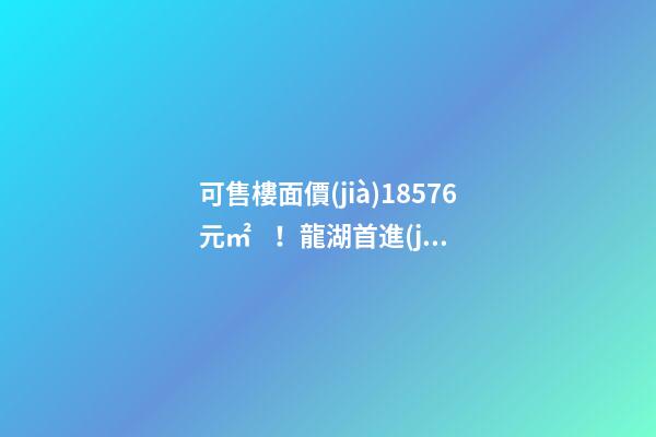 可售樓面價(jià)18576元/㎡！龍湖首進(jìn)大連鉆石灣，刷新板塊歷史！